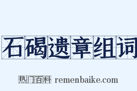 石碣遗章组词是什么意思的图片